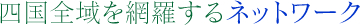 四国全域を網羅するネットワーク